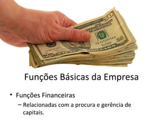 Funções Básicas da Empresa
• Funções Financeiras
  – Relacionadas com a procura e gerência de
    capitais.
 