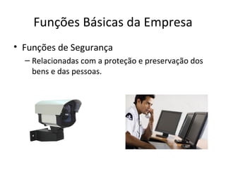 Funções Básicas da Empresa
• Funções de Segurança
  – Relacionadas com a proteção e preservação dos
    bens e das pessoas.
 