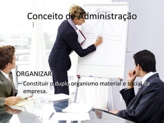 Conceito de Administração




• ORGANIZAR
  – Constituir o duplo organismo material e social da
    empresa.
 