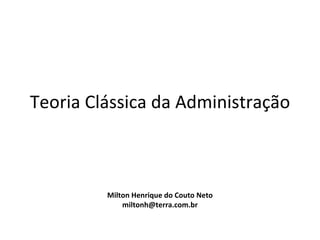 Teoria Clássica da Administração



         Milton Henrique do Couto Neto
             miltonh@terra.com.br
 