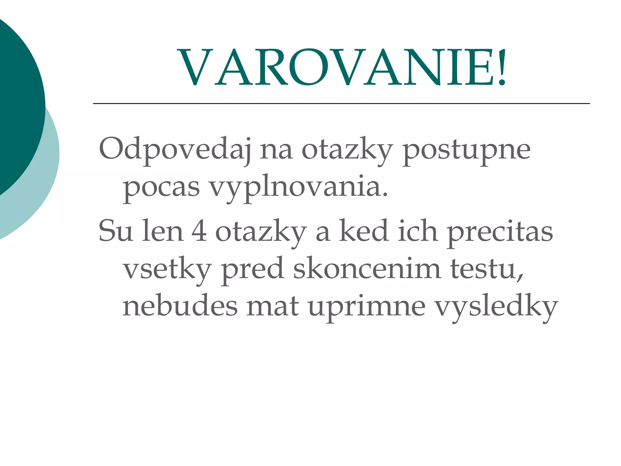 Odpovedaj na otazky postupne pocas vyplnovania.  Su len 4 otazky a ked ich precitas vsetky pred skoncenim testu, nebudes mat uprimne vysledky VAROVANIE! 