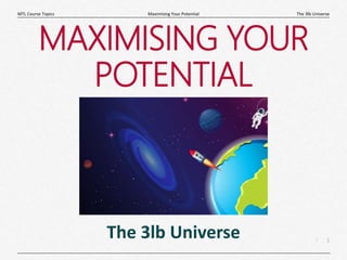 1
|
The 3lb Universe
Maximising Your Potential
MTL Course Topics
MAXIMISING YOUR
POTENTIAL
The 3lb Universe
 