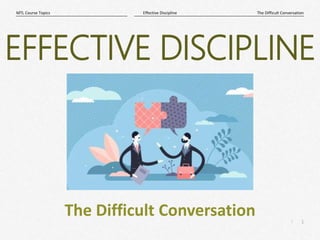 1
|
The Difficult Conversation
Effective Discipline
MTL Course Topics
The Difficult Conversation
EFFECTIVE DISCIPLINE
 