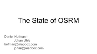 Daniel Hofmann
Johan Uhle
hofman@mapbox.com
johan@mapbox.com
The State of OSRM
 