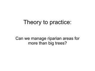 Theory to practice: Can we manage riparian areas for more than big trees? 