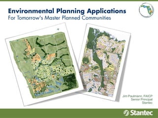 Environmental Planning Applications For Tomorrow's Master Planned Communities Jim Paulmann, FAICP Senior Principal Stantec 