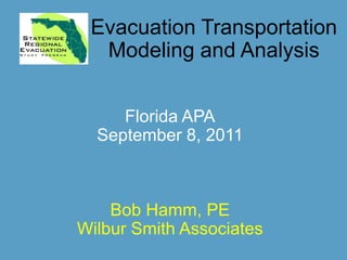 Evacuation Transportation Modeling and Analysis Florida APA September 8, 2011 Bob Hamm, PE Wilbur Smith Associates 