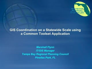 GIS Coordination on a Statewide Scale using a Common Toolset Application Marshall Flynn IT/GIS Manager Tampa Bay Regional Planning Council Pinellas Park, FL 