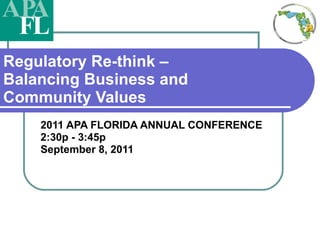 Regulatory Re-think – Balancing Business and Community Values 2011 APA FLORIDA ANNUAL CONFERENCE   2:30p - 3:45p September 8, 2011 