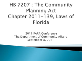 HB 7207 : The Community Planning ActChapter 2011-139, Laws of Florida  2011 FAPA Conference The Department of Community Affairs September 8, 2011 