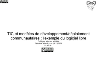 TIC et modèles de développement/déploiement communautaires : l'exemple du logiciel libre Créé par :Vincent Mabillot Dernière mise à jour :19/11/2009 Licence :  