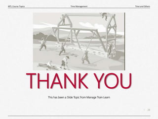 28
|
Time and Others
Time Management
MTL Course Topics
THANK YOU
This has been a Slide Topic from Manage Train Learn
 