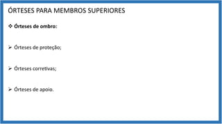 ÓRTESES PARA MEMBROS SUPERIORES
v Órteses de ombro:
Ø Órteses de proteção;
Ø Órteses corre9vas;
Ø Órteses de apoio.
 