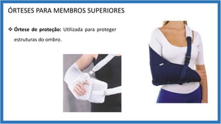 ÓRTESES PARA MEMBROS SUPERIORES
v Órtese de proteção: U9lizada para proteger
estruturas do ombro.
 