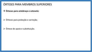 ÓRTESES PARA MEMBROS SUPERIORES
v Órteses para antebraço e cotovelo:
Ø Órteses para proteção e correção;
Ø Órtese de apoio e subs9tuição.
 