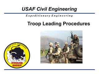 E x p e d i t i o n a r y E n g i n e e r i n g
USAF Civil Engineering
Troop Leading Procedures
 