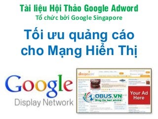 Tài liệu Hội Thảo Google Adword
Tổ chức bởi Google Singapore
Tối ưu quảng cáo
cho Mạng Hiển Thị
 