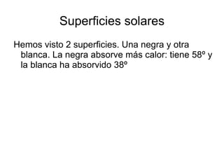 Superficies solares Hemos visto 2 superficies. Una negra y otra blanca. La negra absorve más calor: tiene 58º y la blanca ha absorvido 38º  