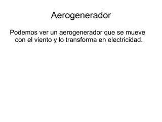 Aerogenerador Podemos ver un aerogenerador que se mueve con el viento y lo transforma en electricidad. 
