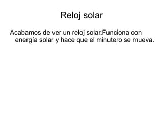 Reloj solar Acabamos de ver un reloj solar.Funciona con energía solar y hace que el minutero se mueva. 