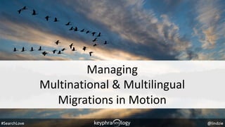 Managing
Multinational & Multilingual
Migrations in Motion
 