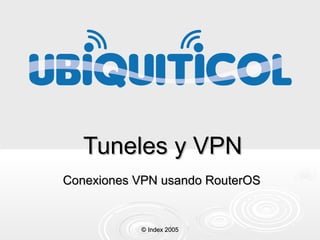 Tuneles y VPN
Conexiones VPN usando RouterOS

© Index 2005

 
