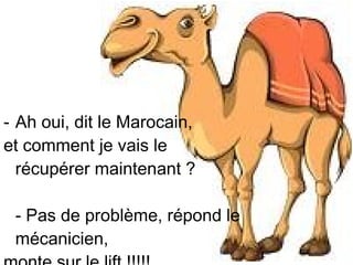 Retrouvez les meilleurs diaporamas PPS
d’humour et de divertissement sur
http://www.diaporamas-a-la-con.com

- Ah oui, dit le Marocain,
et comment je vais le
récupérer maintenant ?
- Pas de problème, répond le
mécanicien,

 