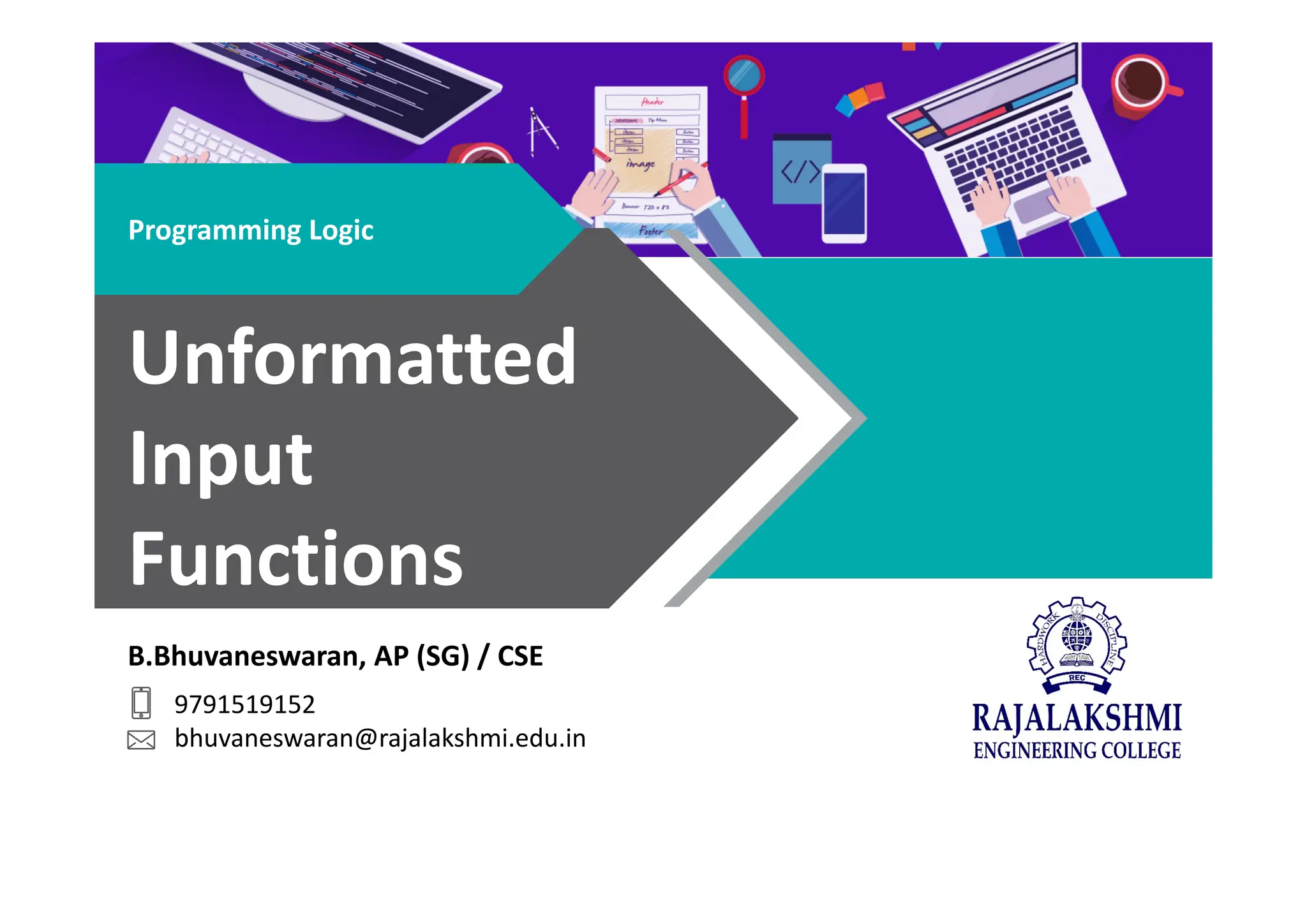 B.Bhuvaneswaran, AP (SG) / CSE
9791519152
bhuvaneswaran@rajalakshmi.edu.in
Programming Logic
Unformatted
Input
Functions
 