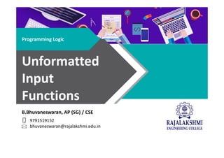 B.Bhuvaneswaran, AP (SG) / CSE
9791519152
bhuvaneswaran@rajalakshmi.edu.in
Programming Logic
Unformatted
Input
Functions
 