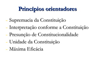 Princípios orientadores Supremacia da Constituição Interpretação conforme a Constituição Presunção de Constitucionalidade Unidade da Constituição Máxima Eficácia 