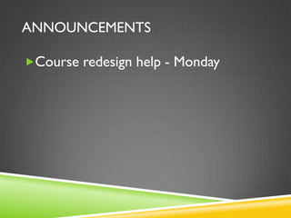 ANNOUNCEMENTS

Course redesign help - Monday
 