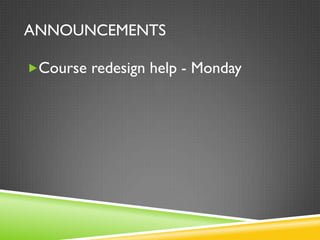 ANNOUNCEMENTS
Course redesign help - Monday