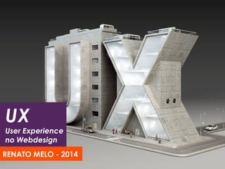UX
User Experience
no Webdesign
RENATO MELO - 2014
 