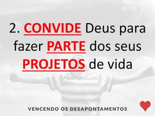 2. CONVIDE Deus para
fazer PARTE dos seus
PROJETOS de vida
 