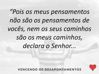 “Pois os meus pensamentos
não são os pensamentos de
vocês, nem os seus caminhos
são os meus caminhos,
declara o Senhor...
 