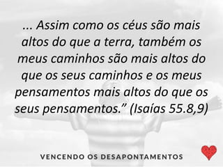 ... Assim como os céus são mais
altos do que a terra, também os
meus caminhos são mais altos do
que os seus caminhos e os meus
pensamentos mais altos do que os
seus pensamentos.” (Isaías 55.8,9)
 