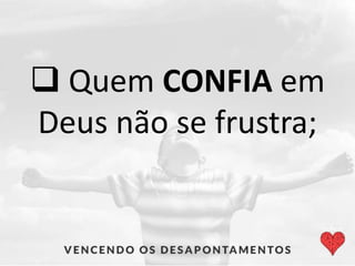  Quem CONFIA em
Deus não se frustra;
 