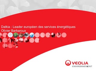 Dalkia : Leader européen des services énergétiques
Olivier Barbaroux




                                                     1
 