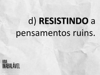d) RESISTINDO a
pensamentos ruins.
 