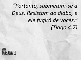 “Portanto, submetam-se a
Deus. Resistam ao diabo, e
ele fugirá de vocês.”
(Tiago 4.7)
 