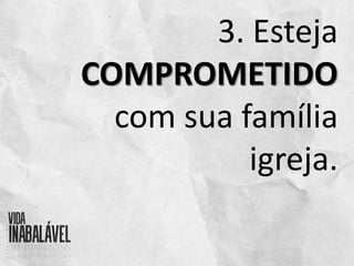 3. Esteja
COMPROMETIDO
com sua família
igreja.
 