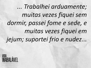... Trabalhei arduamente;
muitas vezes fiquei sem
dormir, passei fome e sede, e
muitas vezes fiquei em
jejum; suportei frio e nudez...
 