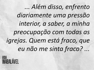 ... Além disso, enfrento
diariamente uma pressão
interior, a saber, a minha
preocupação com todas as
igrejas. Quem está fraco, que
eu não me sinta fraco? ...
 