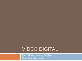 VÍDEO DIGITAL
Prof.: Marlon Vinicius da Silva
Disciplina: Hipermídia

 