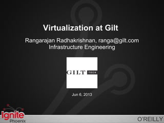 O’REILLY
Virtualization at Gilt
Rangarajan Radhakrishnan, ranga@gilt.com
Infrastructure Engineering
Jun 6, 2013
 