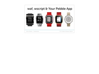 2015 Pebble Developer Retreat
waf, wscript & Your Pebble App
Cherie Williams - Troublemaker
 