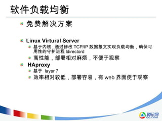 软件负载均衡 免费解决方案 Linux Virtural Server 基于内核 , 通过修改 TCP/IP 数据报文实现负载均衡，确保可用性的守护进程 ldirectord 高性能，部署相对麻烦，不便于观察 HAproxy  基于  layer 7  效率相对较低，部署容易，有 web 界面便于观察 