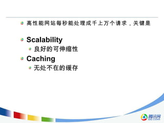 高性能网站每秒能处理成千上万个请求，关键是 Scalability 良好的可伸缩性 Caching 无处不在的缓存 