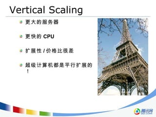 Vertical Scaling 更大的服务器 更快的 CPU 扩展性 / 价格比很差 超级计算机都是平行扩展的！ 