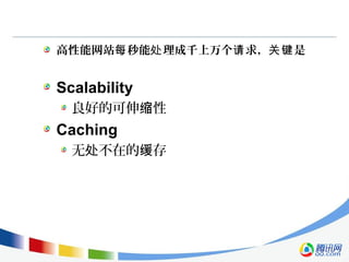 高性能网站 秒能 理成千上万个 求， 是每 处 请 关键
Scalability
良好的可伸 性缩
Caching
无 不在的 存处 缓
 